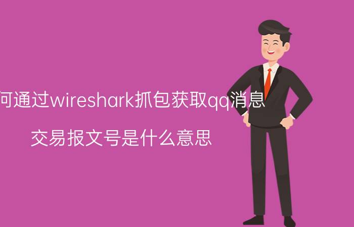 如何通过wireshark抓包获取qq消息 交易报文号是什么意思？